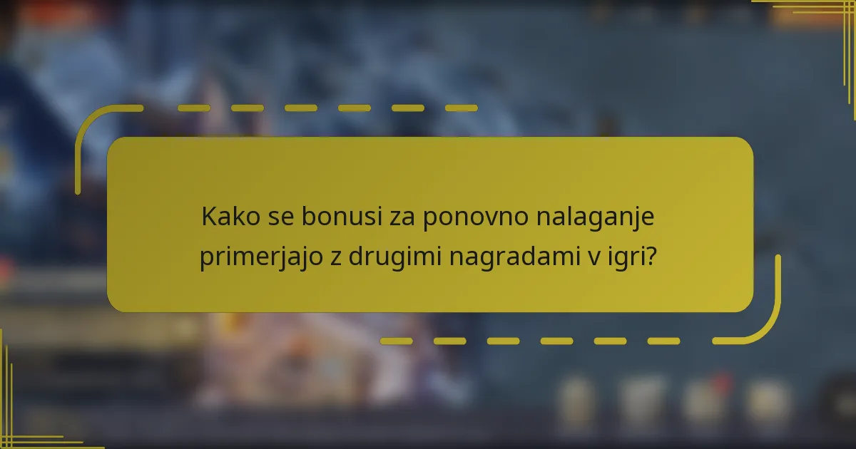 Kako se bonusi za ponovno nalaganje primerjajo z drugimi nagradami v igri?