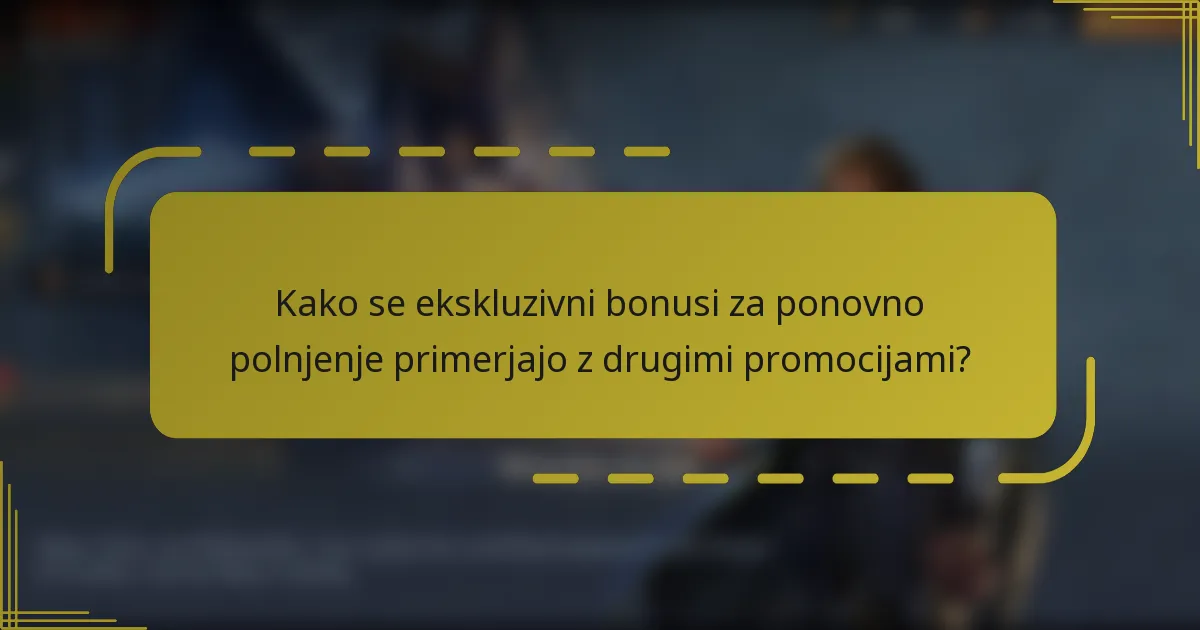 Kako se ekskluzivni bonusi za ponovno polnjenje primerjajo z drugimi promocijami?