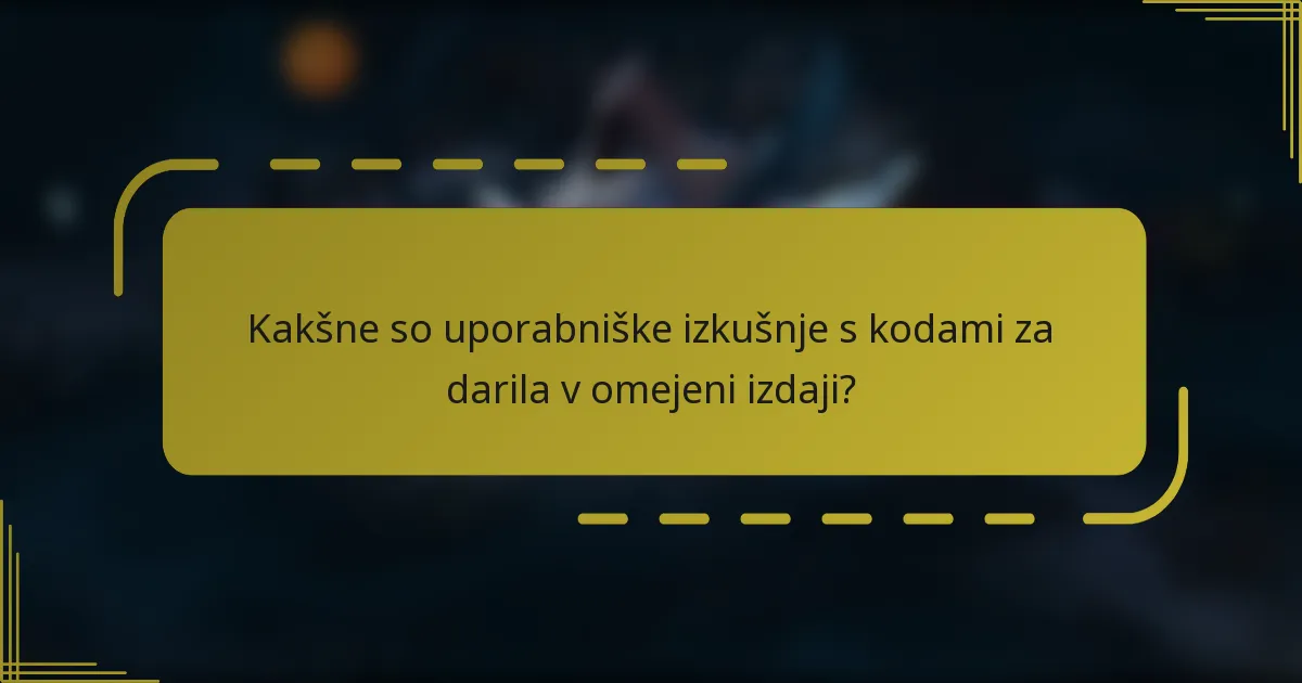 Kakšne so uporabniške izkušnje s kodami za darila v omejeni izdaji?