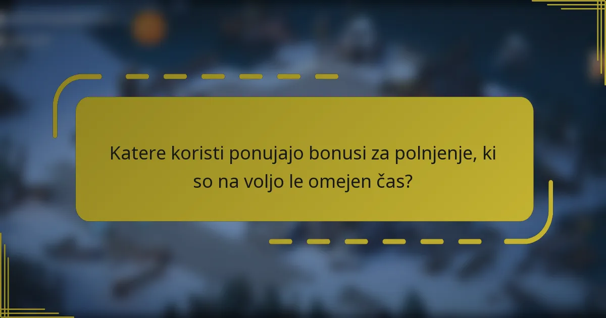 Katere koristi ponujajo bonusi za polnjenje, ki so na voljo le omejen čas?