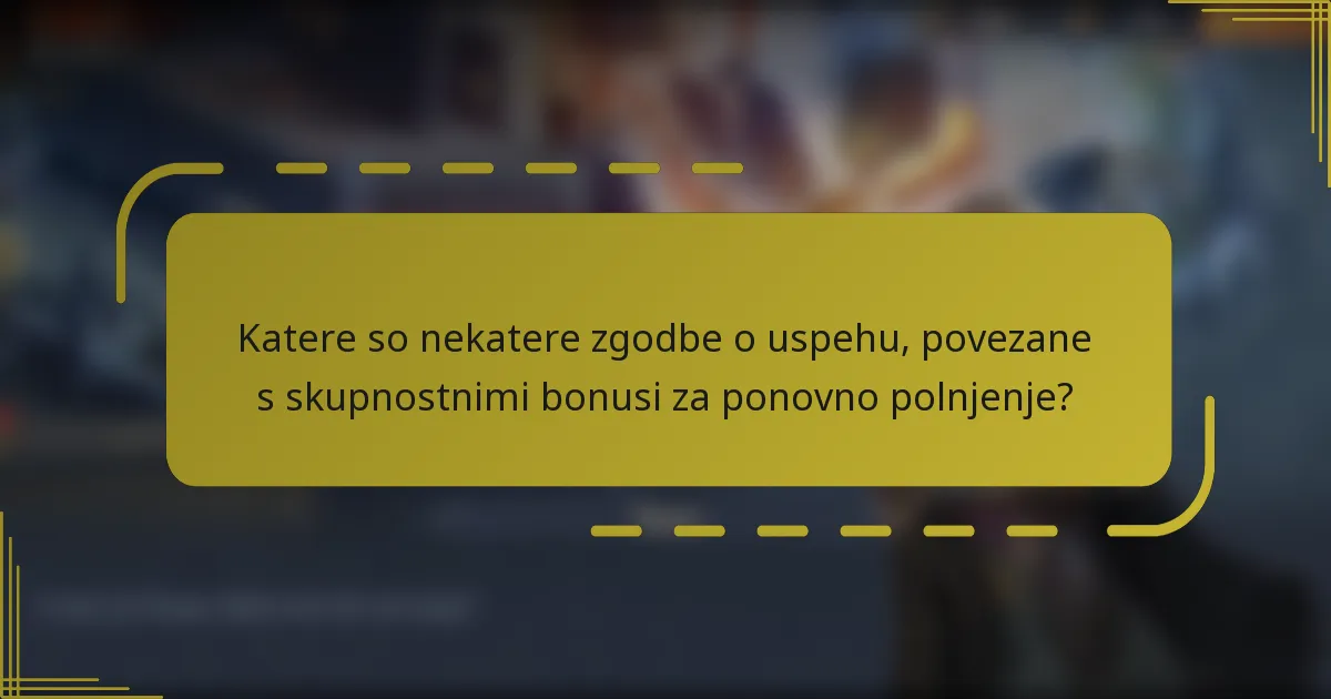 Katere so nekatere zgodbe o uspehu, povezane s skupnostnimi bonusi za ponovno polnjenje?