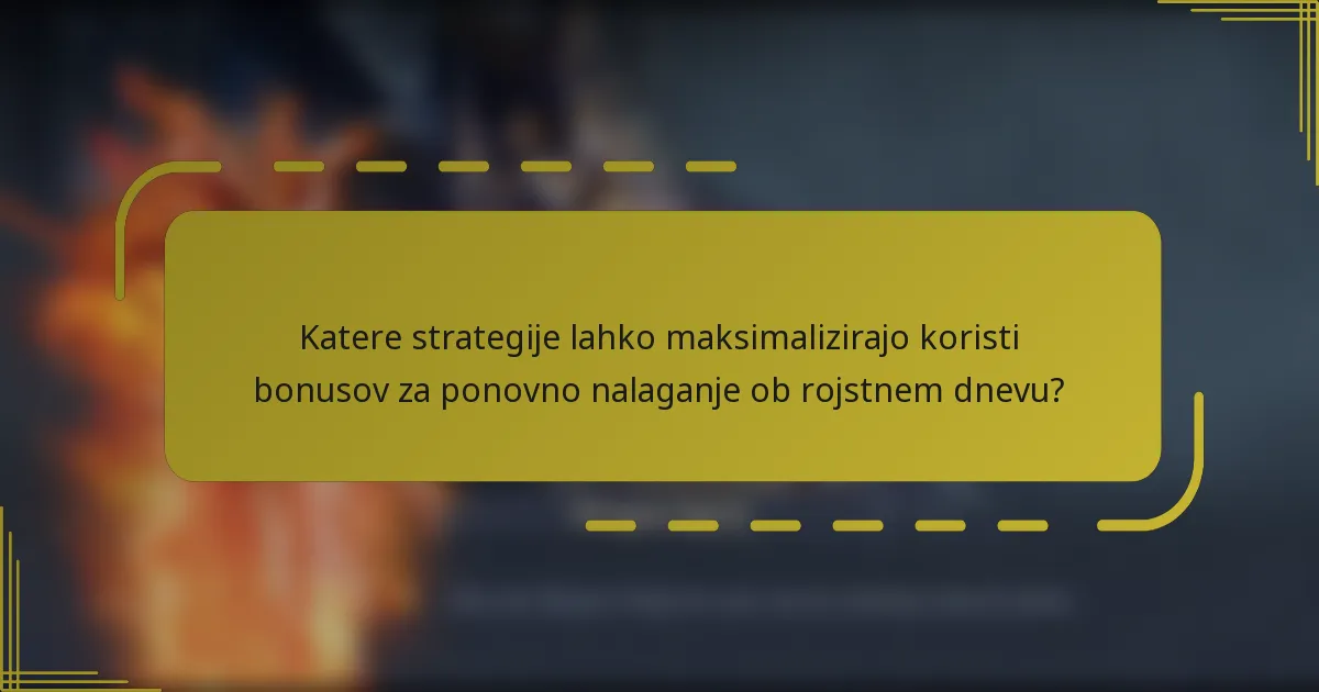 Katere strategije lahko maksimalizirajo koristi bonusov za ponovno nalaganje ob rojstnem dnevu?