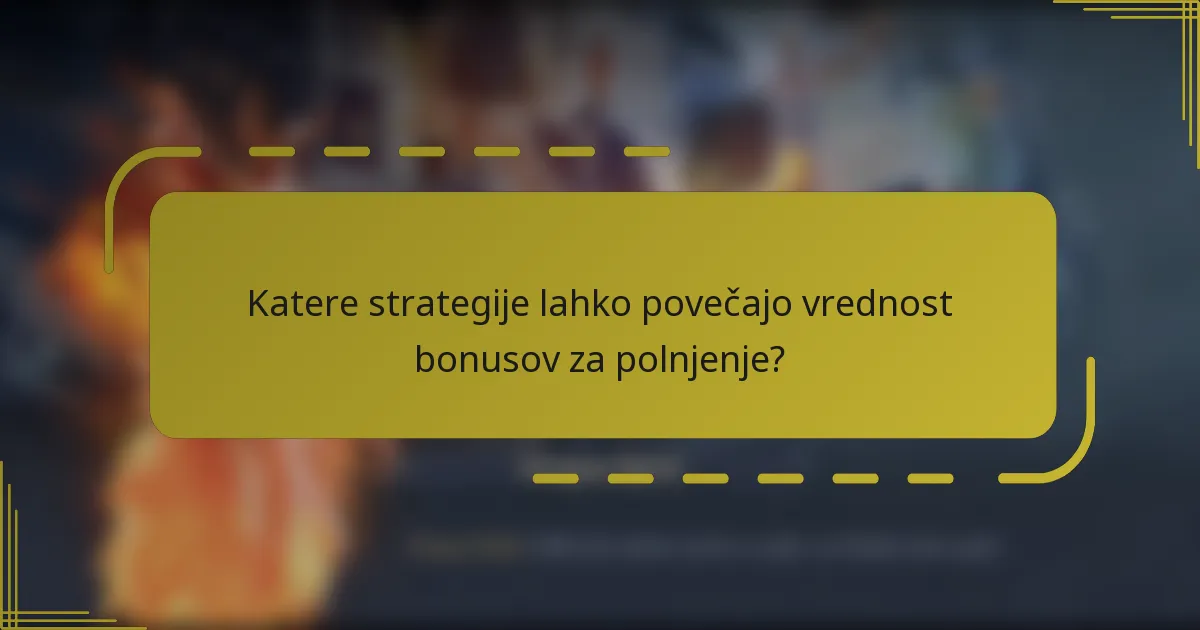 Katere strategije lahko povečajo vrednost bonusov za polnjenje?