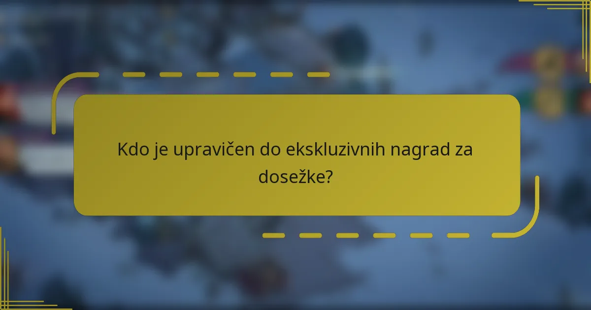 Kdo je upravičen do ekskluzivnih nagrad za dosežke?